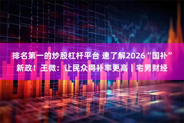 排名第一的炒股杠杆平台 速了解2026“国补”新政！王微：让民众得补率更高｜宅男财经