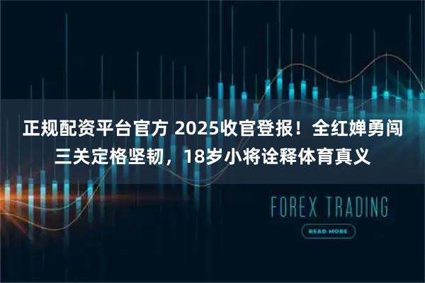 正规配资平台官方 2025收官登报！全红婵勇闯三关定格坚韧，18岁小将诠释体育真义