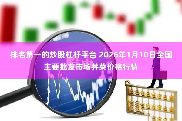排名第一的炒股杠杆平台 2026年1月10日全国主要批发市场荠菜价格行情