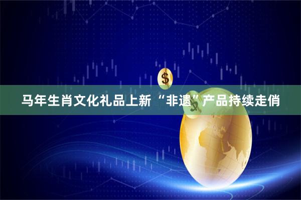 马年生肖文化礼品上新 “非遗”产品持续走俏