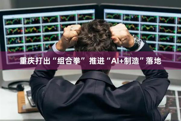 重庆打出“组合拳” 推进“AI+制造”落地