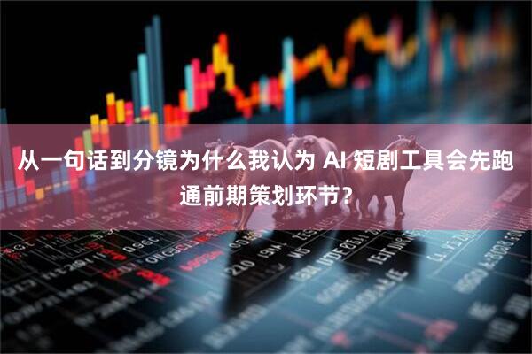 从一句话到分镜为什么我认为 AI 短剧工具会先跑通前期策划环节?