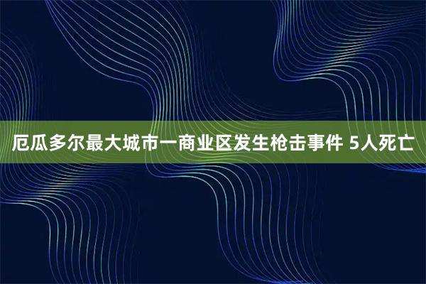 厄瓜多尔最大城市一商业区发生枪击事件 5人死亡