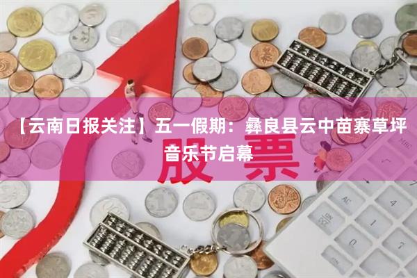 【云南日报关注】五一假期：彝良县云中苗寨草坪音乐节启幕