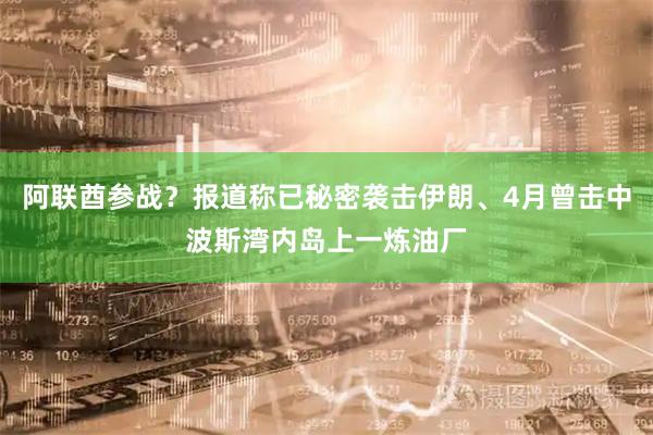 阿联酋参战？报道称已秘密袭击伊朗、4月曾击中波斯湾内岛上一炼油厂