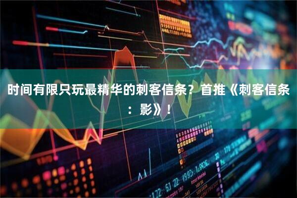 时间有限只玩最精华的刺客信条？首推《刺客信条：影》！