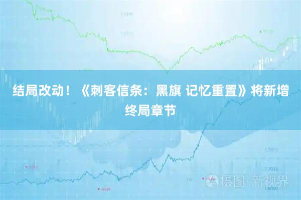 结局改动!《刺客信条:黑旗 记忆重置》将新增终局章节