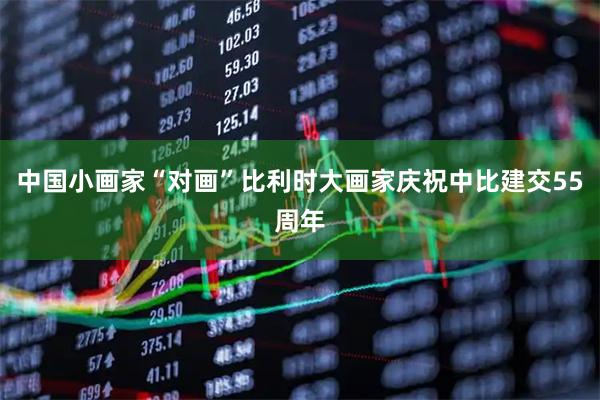 中国小画家“对画”比利时大画家庆祝中比建交55周年