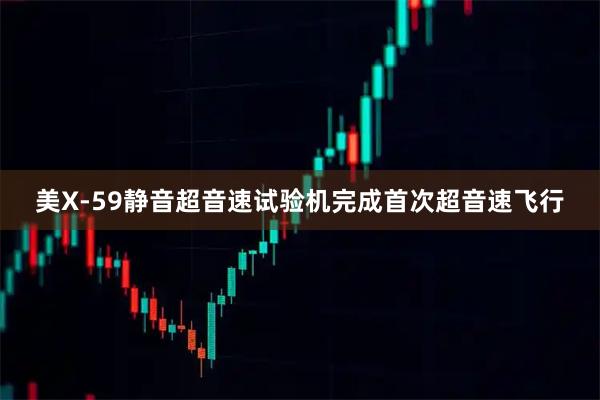美X-59静音超音速试验机完成首次超音速飞行