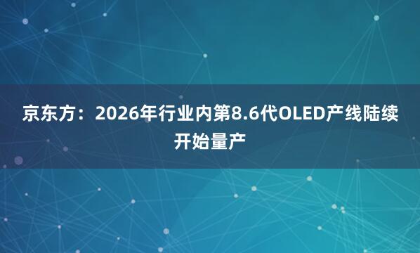 京东方:2026年行业内第8.6代OLED产线陆续开始量产