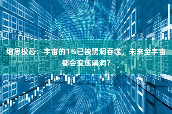 细思极恐：宇宙的1%已被黑洞吞噬，未来全宇宙都会变成黑洞？
