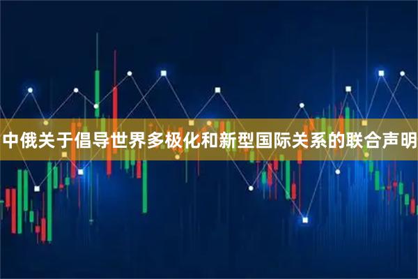 中俄关于倡导世界多极化和新型国际关系的联合声明