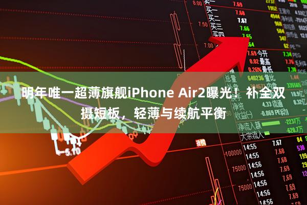 明年唯一超薄旗舰iPhone Air2曝光!补全双摄短板,轻薄与续航平衡