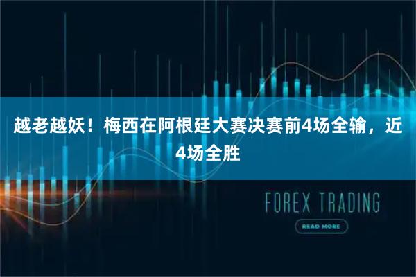 越老越妖！梅西在阿根廷大赛决赛前4场全输，近4场全胜