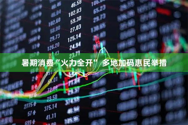 暑期消费“火力全开” 多地加码惠民举措